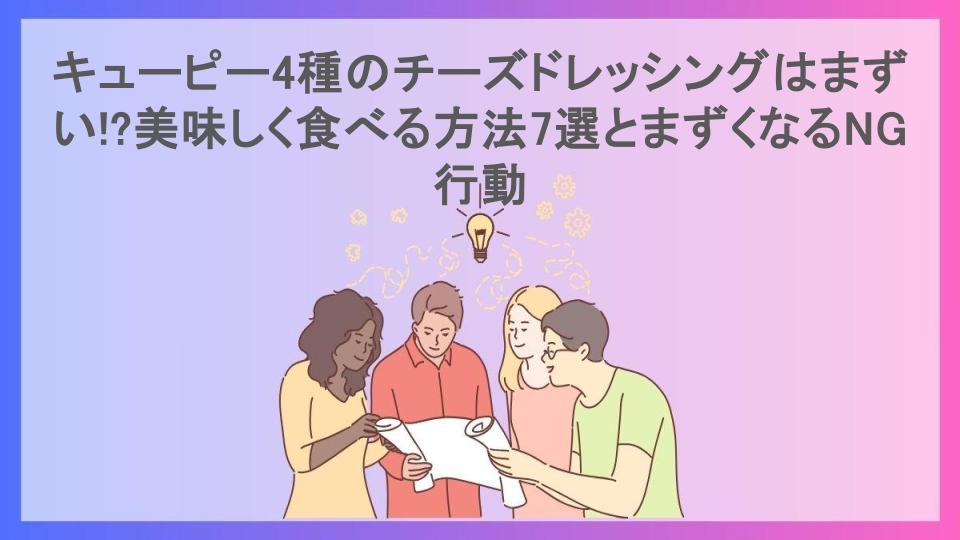 キューピー4種のチーズドレッシングはまずい!?美味しく食べる方法7選とまずくなるNG行動